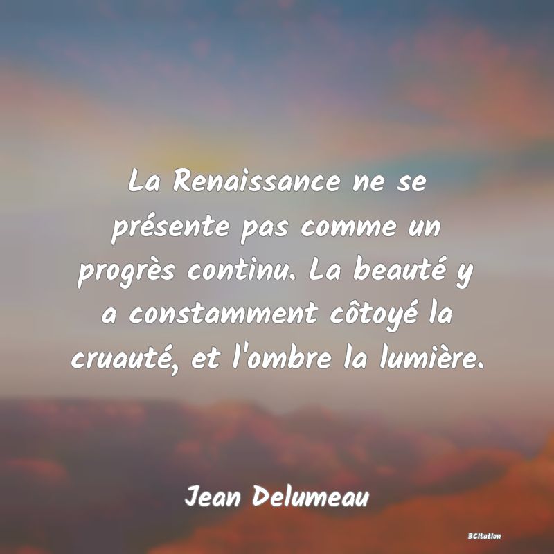 image de citation: La Renaissance ne se présente pas comme un progrès continu. La beauté y a constamment côtoyé la cruauté, et l'ombre la lumière.