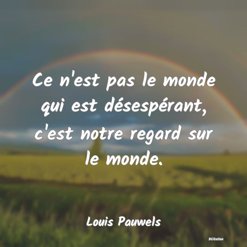 image de citation: Ce n'est pas le monde qui est désespérant, c'est notre regard sur le monde.