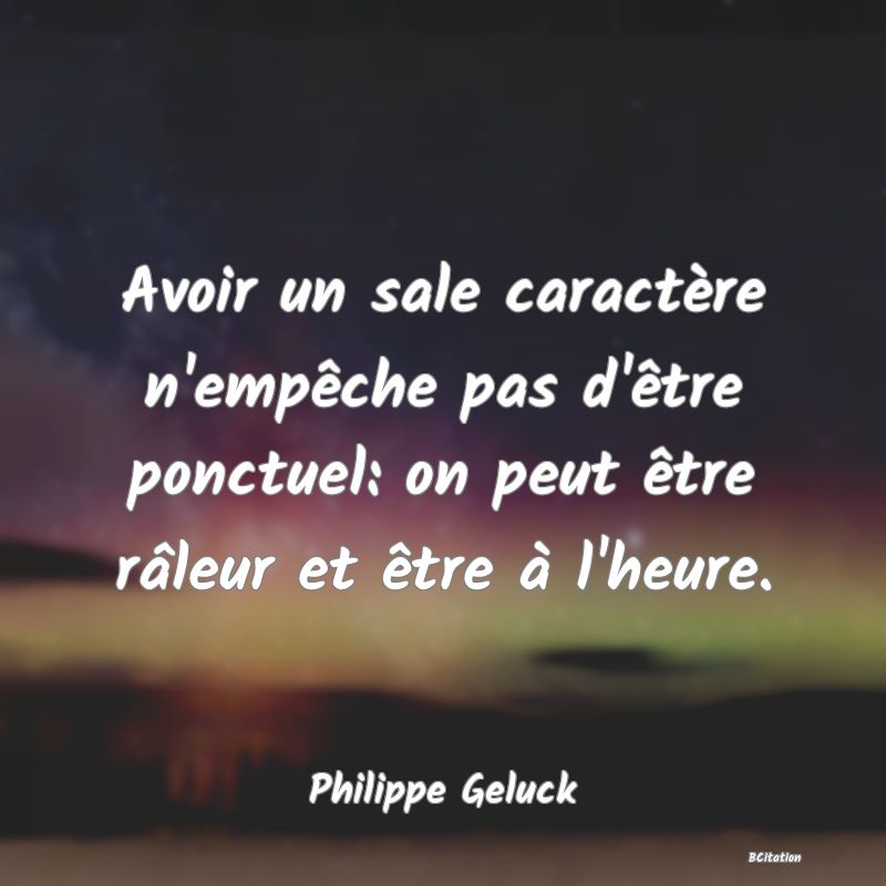 image de citation: Avoir un sale caractère n'empêche pas d'être ponctuel: on peut être râleur et être à l'heure.