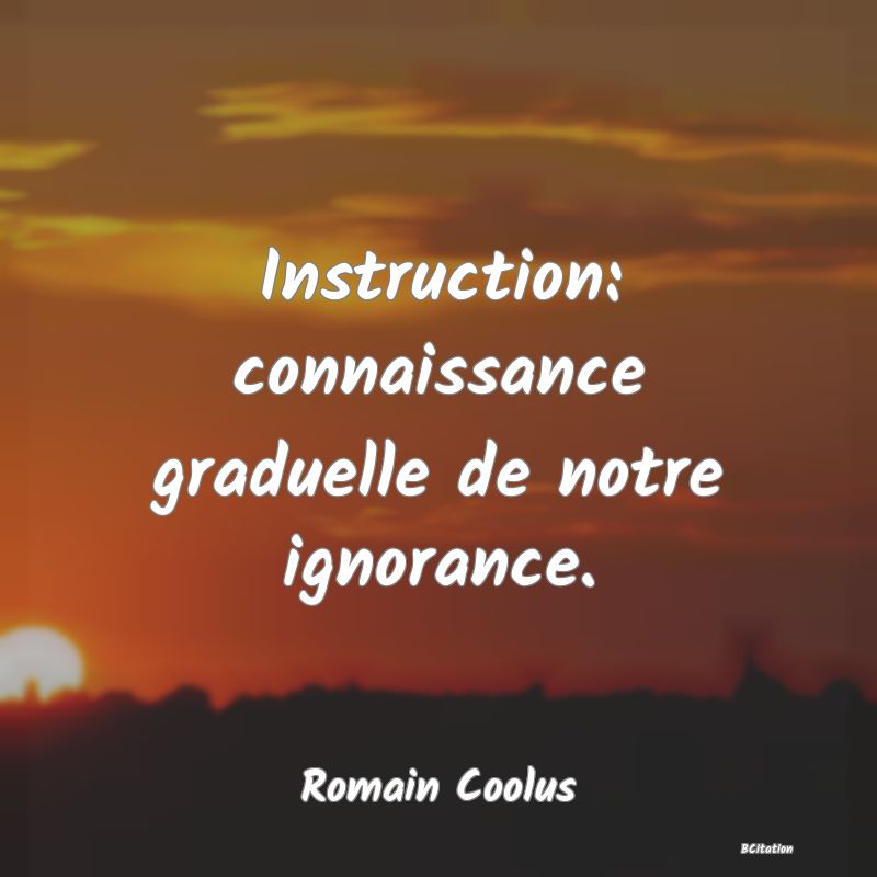 image de citation: Instruction: connaissance graduelle de notre ignorance.