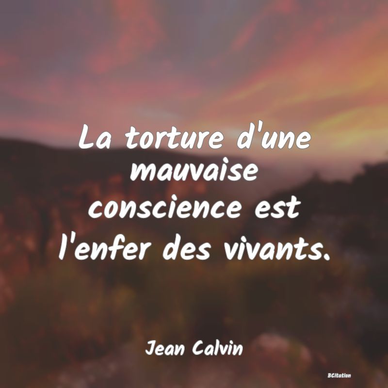 Belle Citation - La torture d'une mauvaise conscience est l'enfer des vivants. - Jean Calvin