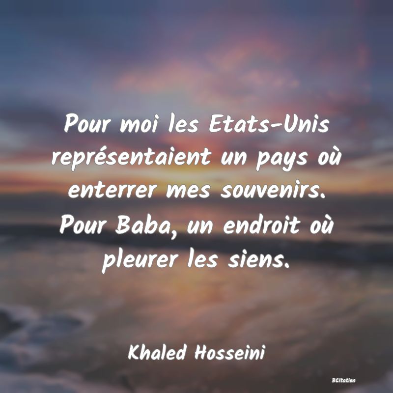 image de citation: Pour moi les Etats-Unis représentaient un pays où enterrer mes souvenirs. Pour Baba, un endroit où pleurer les siens.