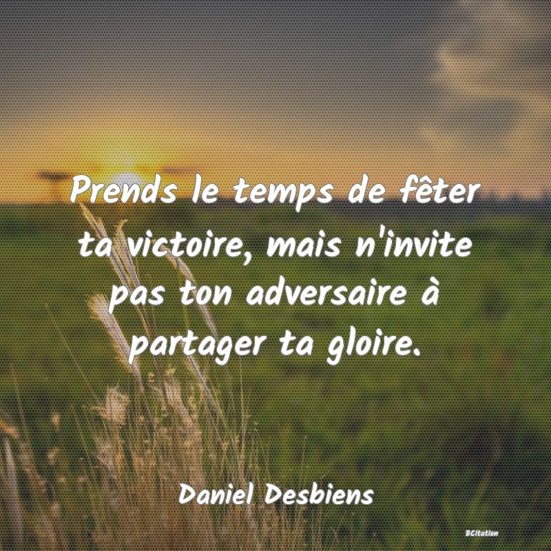 image de citation: Prends le temps de fêter ta victoire, mais n'invite pas ton adversaire à partager ta gloire.