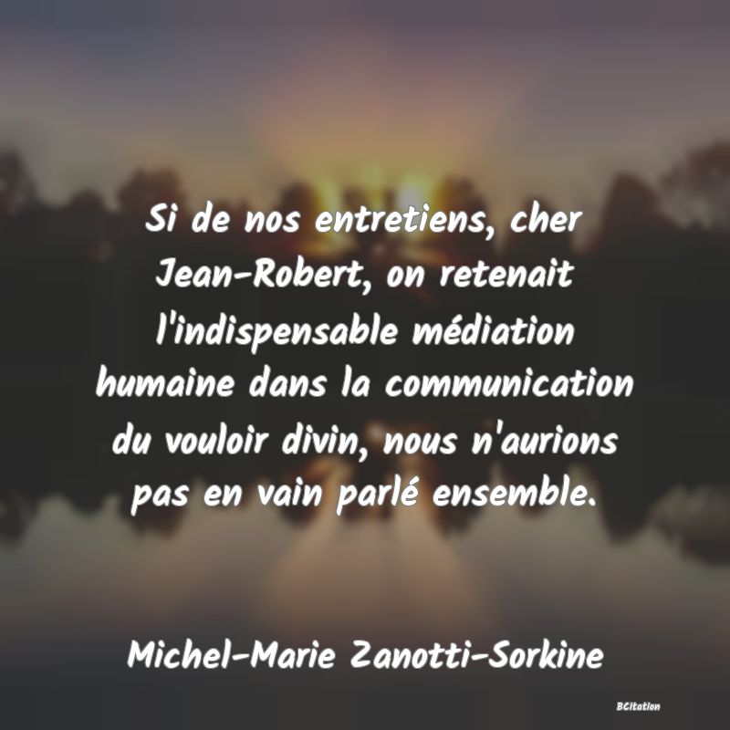 image de citation: Si de nos entretiens, cher Jean-Robert, on retenait l'indispensable médiation humaine dans la communication du vouloir divin, nous n'aurions pas en vain parlé ensemble.