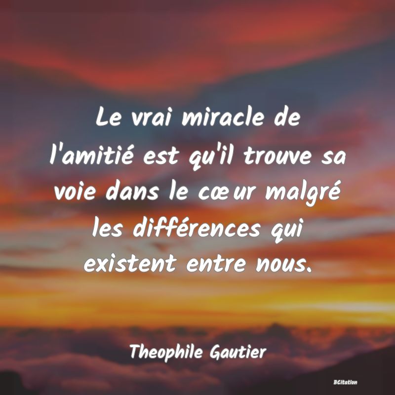 image de citation: Le vrai miracle de l'amitié est qu'il trouve sa voie dans le cœur malgré les différences qui existent entre nous.