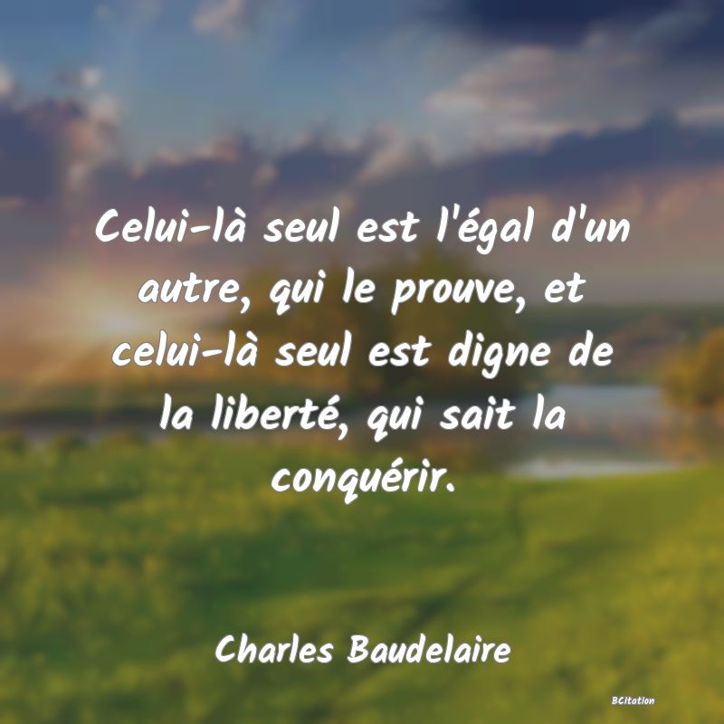 image de citation: Celui-là seul est l'égal d'un autre, qui le prouve, et celui-là seul est digne de la liberté, qui sait la conquérir.