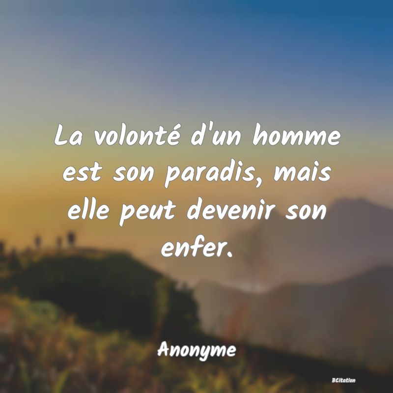 Belle Citation - La volonté d'un homme est son paradis, mais elle peut devenir son enfer. - Anonyme