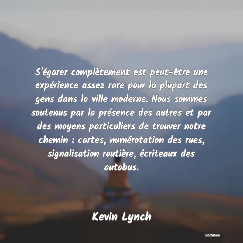 image de citation: S'égarer complètement est peut-être une expérience assez rare pour la plupart des gens dans la ville moderne. Nous sommes soutenus par la présence des autres et par des moyens particuliers de trouver notre chemin : cartes, numérotation des rues, signalisation routière, écriteaux des autobus.