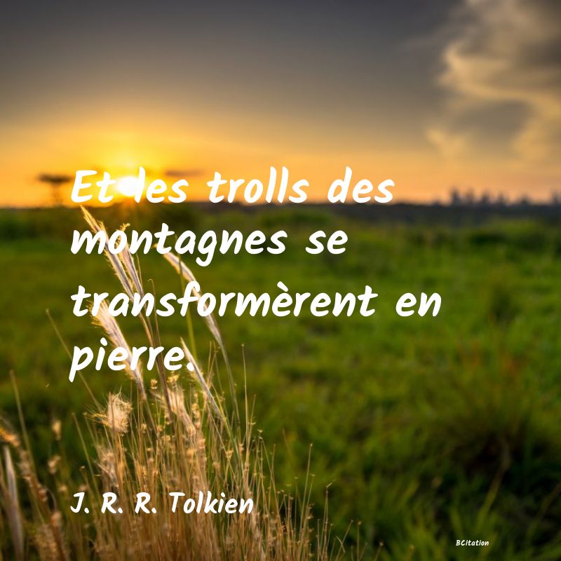 image de citation: Et les trolls des montagnes se transformèrent en pierre.