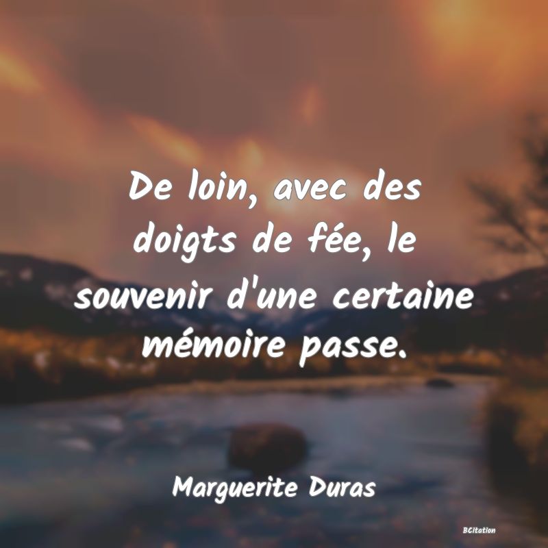 Belle Citation - De loin, avec des doigts de fée, le souvenir d'une certaine mémoire passe. - Marguerite Duras