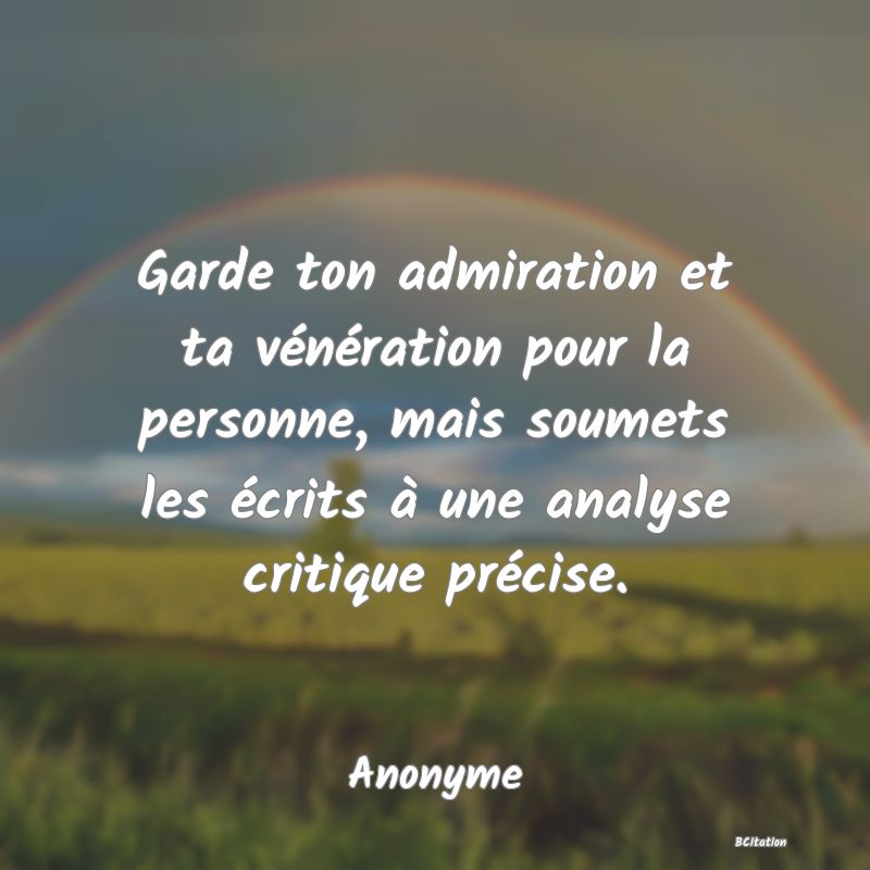 image de citation: Garde ton admiration et ta vénération pour la personne, mais soumets les écrits à une analyse critique précise.