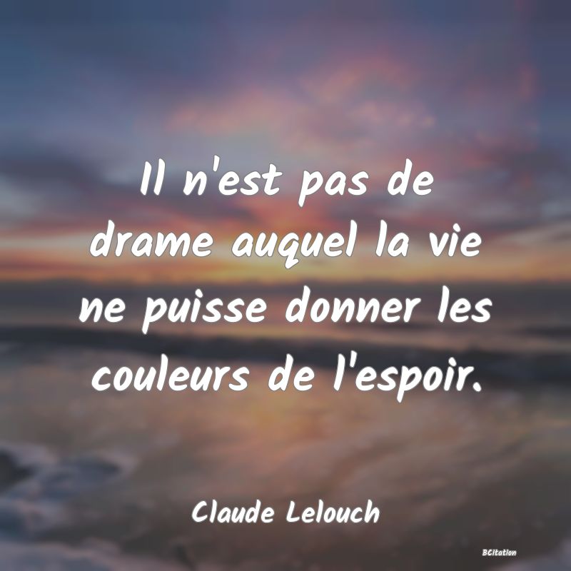 Belle Citation - Il n'est pas de drame auquel la vie ne puisse donner les couleurs de l'espoir. - Claude Lelouch