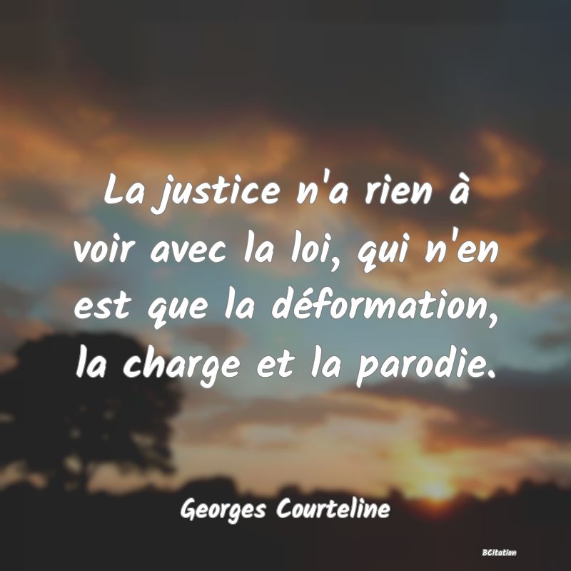 image de citation: La justice n'a rien à voir avec la loi, qui n'en est que la déformation, la charge et la parodie.