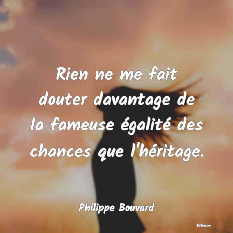 image de citation: Rien ne me fait douter davantage de la fameuse égalité des chances que l'héritage.