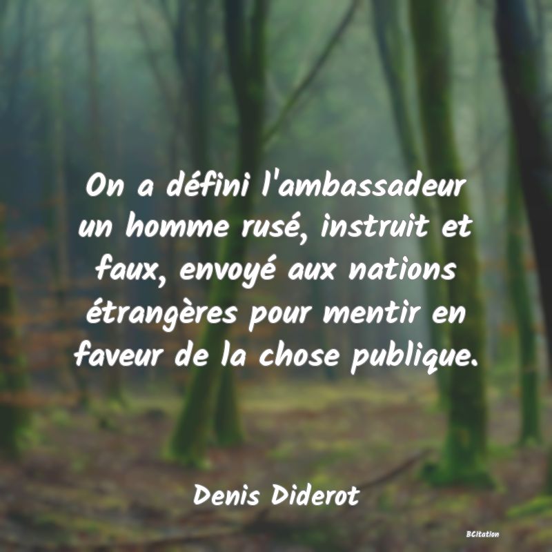 image de citation: On a défini l'ambassadeur un homme rusé, instruit et faux, envoyé aux nations étrangères pour mentir en faveur de la chose publique.