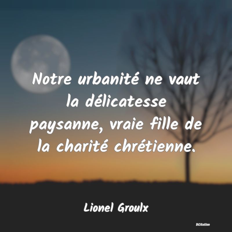 image de citation: Notre urbanité ne vaut la délicatesse paysanne, vraie fille de la charité chrétienne.