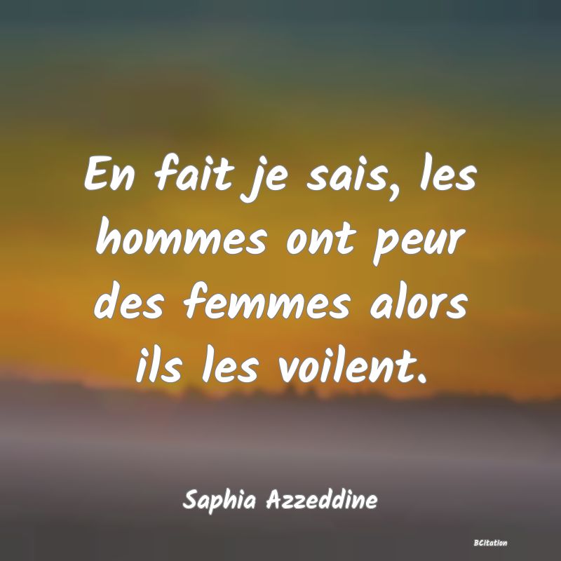 image de citation: En fait je sais, les hommes ont peur des femmes alors ils les voilent.