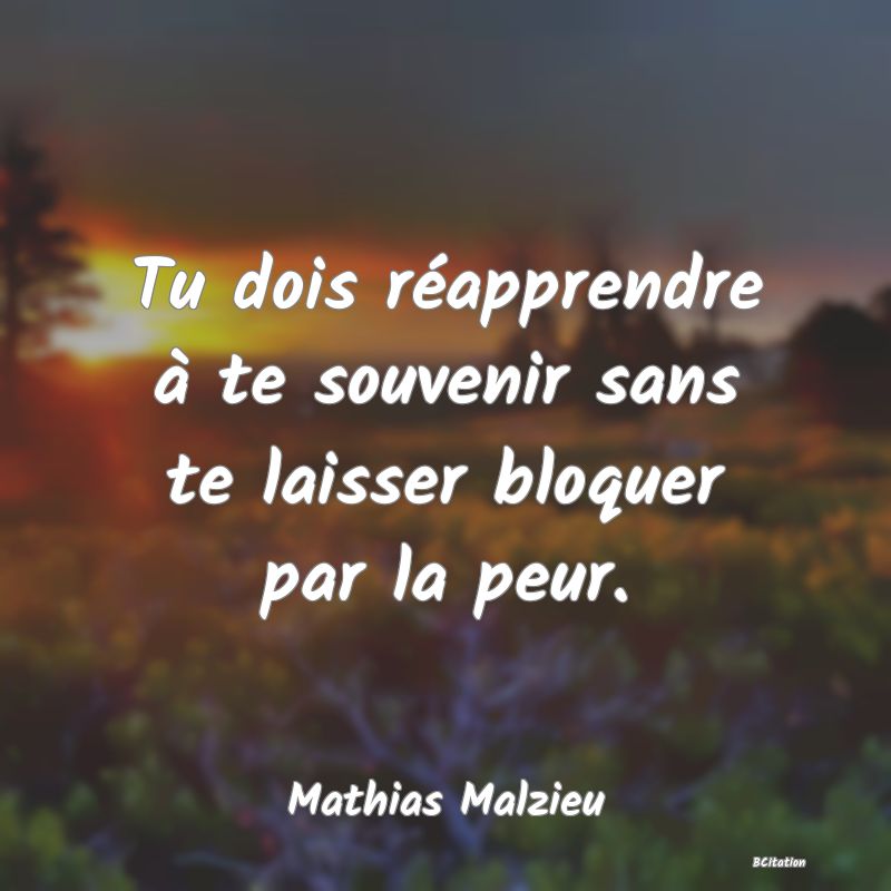 image de citation: Tu dois réapprendre à te souvenir sans te laisser bloquer par la peur.