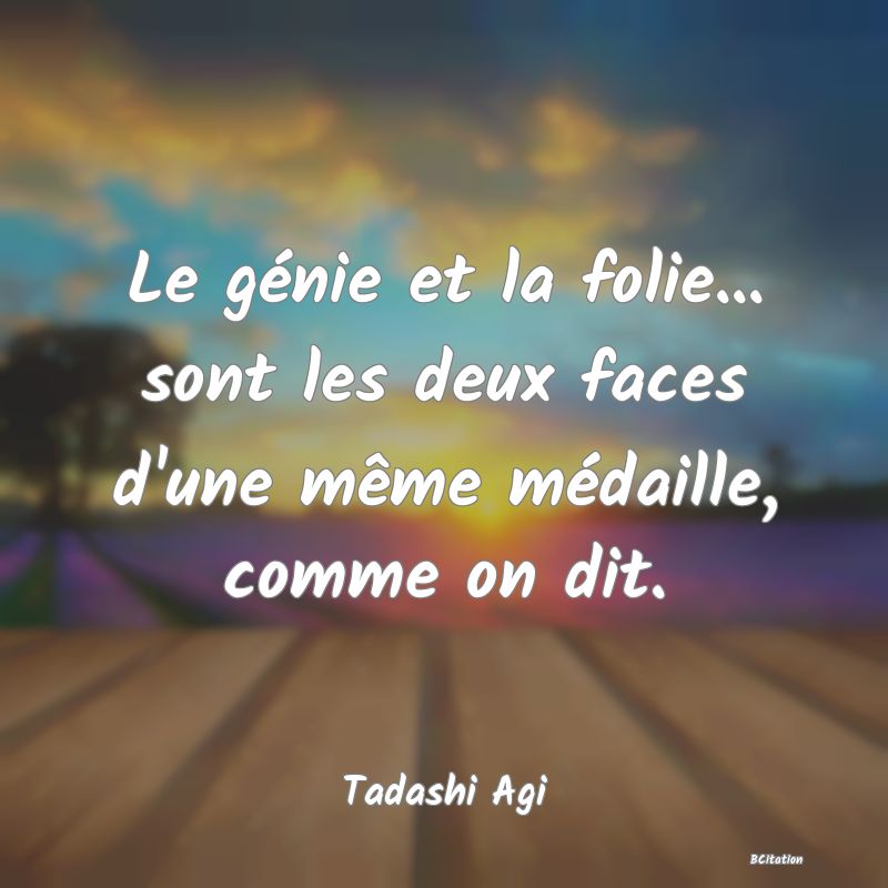 image de citation: Le génie et la folie... sont les deux faces d'une même médaille, comme on dit.