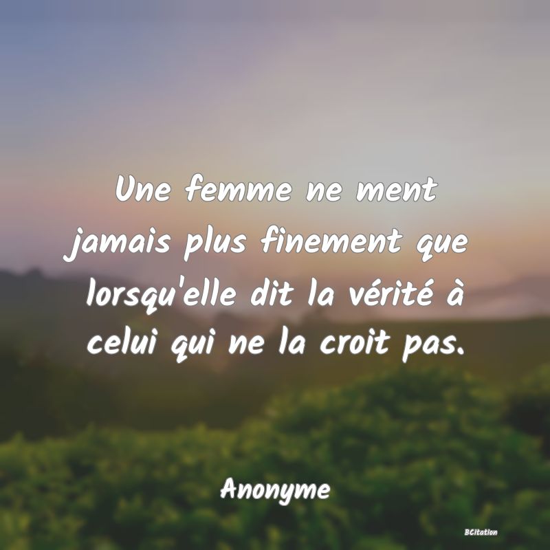 Belle Citation - Une femme ne ment jamais plus finement que lorsqu'elle dit la vérité à celui qui ne la croit pas. - Anonyme