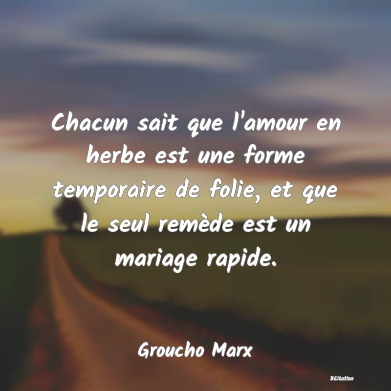 image de citation: Chacun sait que l'amour en herbe est une forme temporaire de folie, et que le seul remède est un mariage rapide.