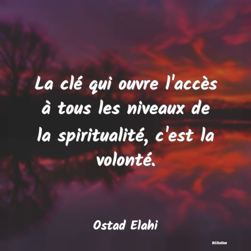 Belle Citation - La clé qui ouvre l'accès à tous les niveaux de la spiritualité, c'est la volonté. - Ostad Elahi