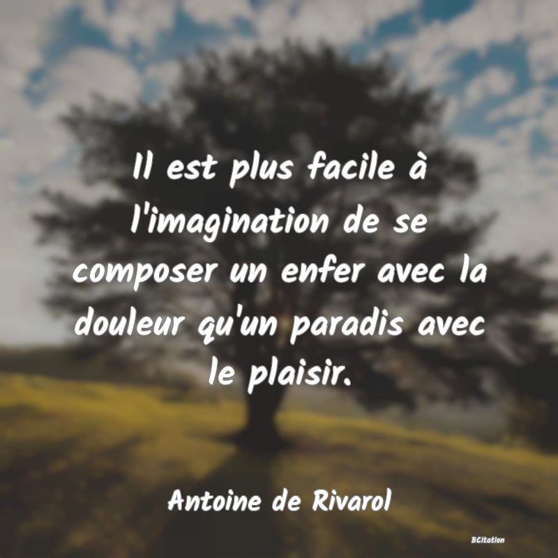 image de citation: Il est plus facile à l'imagination de se composer un enfer avec la douleur qu'un paradis avec le plaisir.