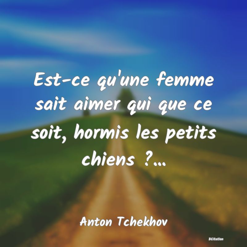 image de citation: Est-ce qu'une femme sait aimer qui que ce soit, hormis les petits chiens ?...