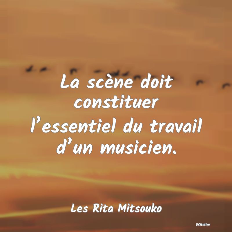 image de citation: La scène doit constituer l’essentiel du travail d’un musicien.