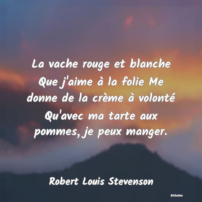 image de citation: La vache rouge et blanche Que j'aime à la folie Me donne de la crème à volonté Qu'avec ma tarte aux pommes, je peux manger.