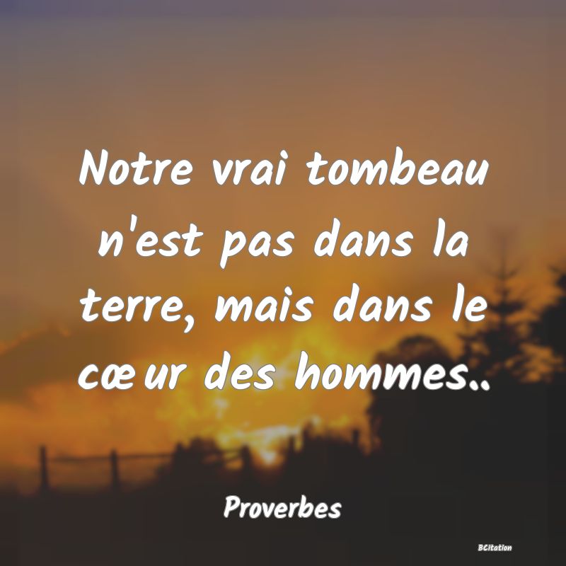 image de citation: Notre vrai tombeau n'est pas dans la terre, mais dans le cœur des hommes..