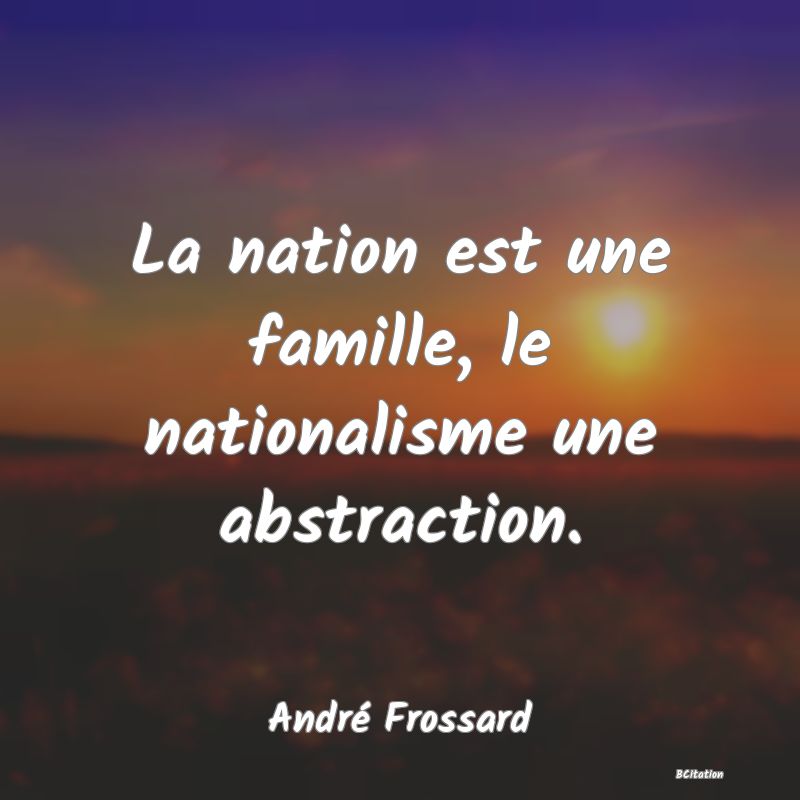 image de citation: La nation est une famille, le nationalisme une abstraction.