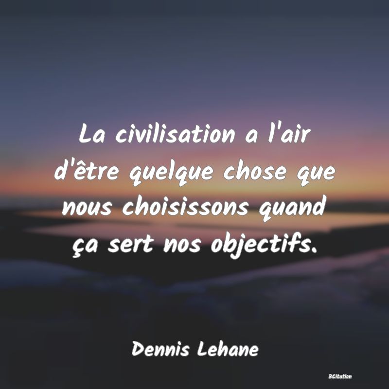 image de citation: La civilisation a l'air d'être quelque chose que nous choisissons quand ça sert nos objectifs.