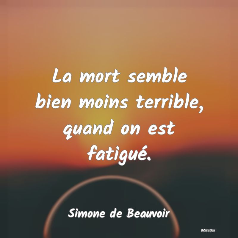 image de citation: La mort semble bien moins terrible, quand on est fatigué.