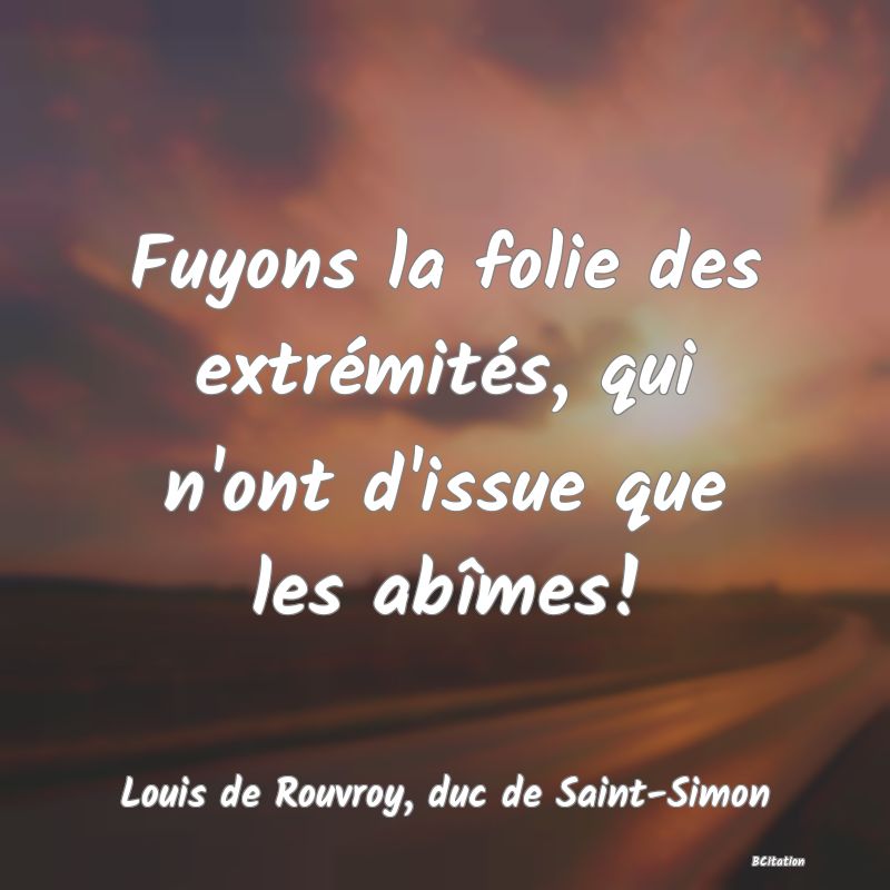 image de citation: Fuyons la folie des extrémités, qui n'ont d'issue que les abîmes!