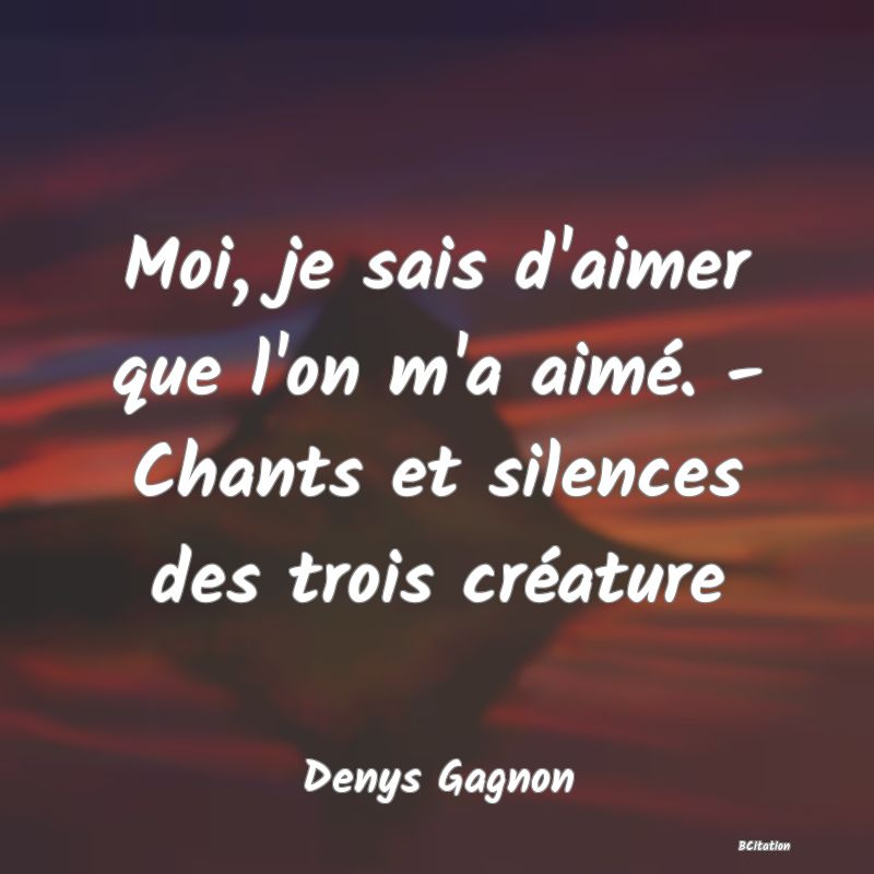 image de citation: Moi, je sais d'aimer que l'on m'a aimé. - Chants et silences des trois créature