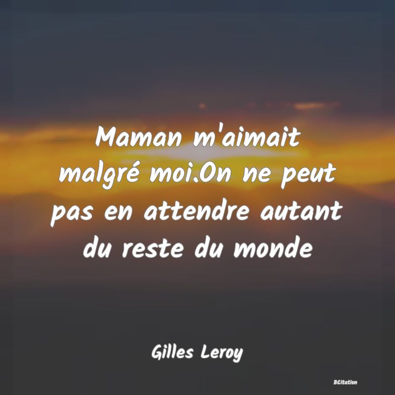 image de citation: Maman m'aimait malgré moi.On ne peut pas en attendre autant du reste du monde