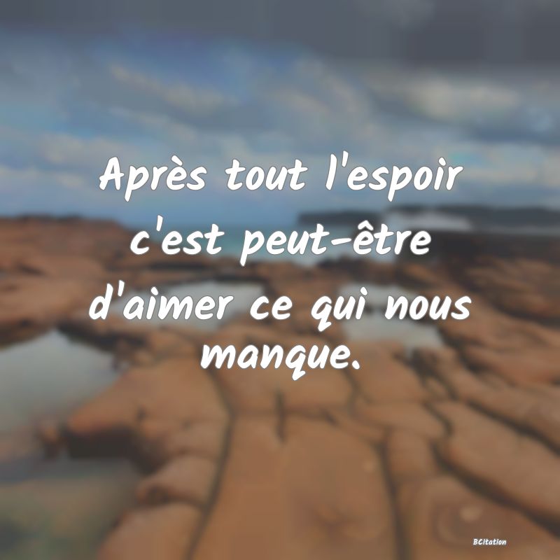 image de citation: Après tout l'espoir c'est peut-être d'aimer ce qui nous manque.