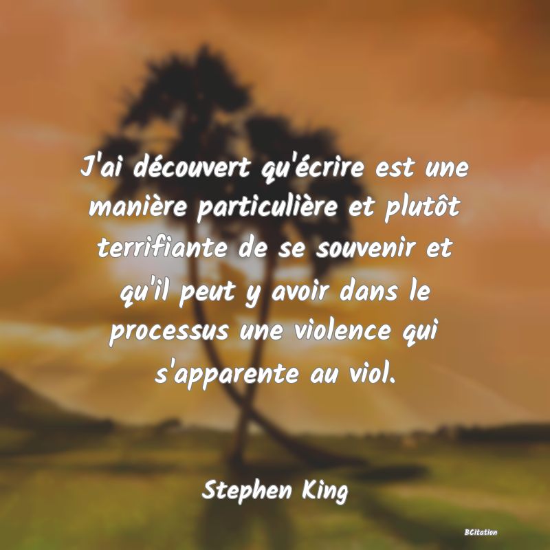 image de citation: J'ai découvert qu'écrire est une manière particulière et plutôt terrifiante de se souvenir et qu'il peut y avoir dans le processus une violence qui s'apparente au viol.