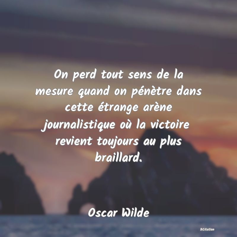 image de citation: On perd tout sens de la mesure quand on pénètre dans cette étrange arène journalistique où la victoire revient toujours au plus braillard.