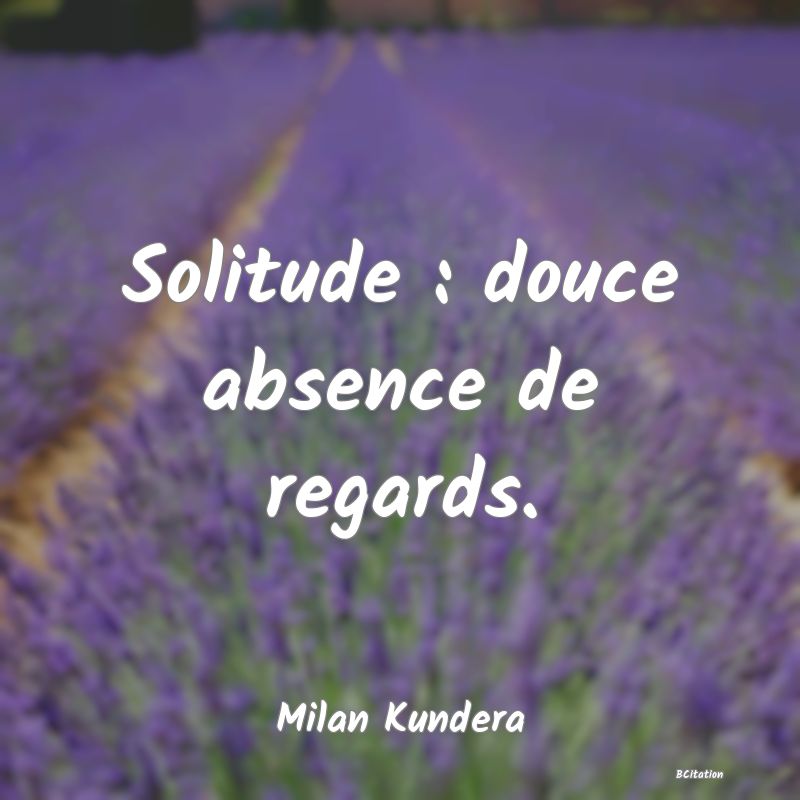 image de citation: Solitude : douce absence de regards.