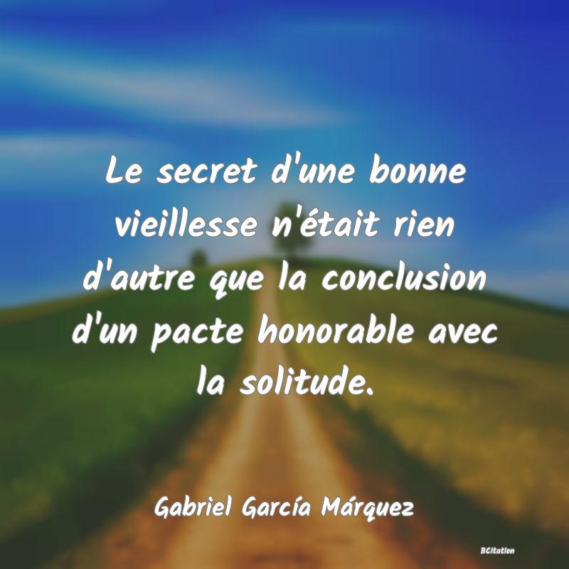 image de citation: Le secret d'une bonne vieillesse n'était rien d'autre que la conclusion d'un pacte honorable avec la solitude.