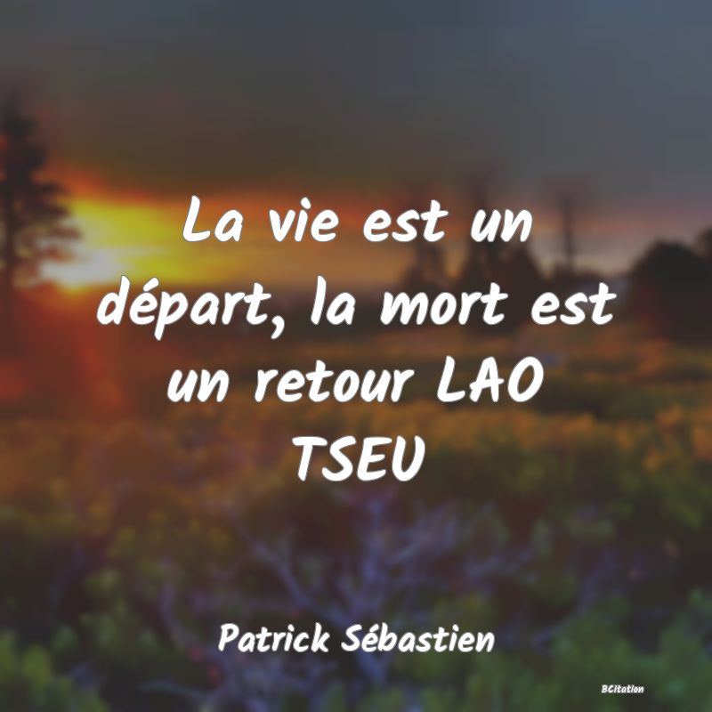 Belle Citation - La vie est un départ, la mort est un retour LAO TSEU - Patrick Sébastien