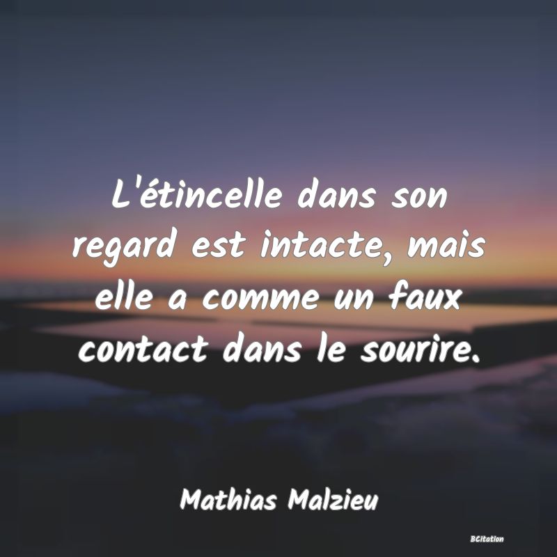 image de citation: L'étincelle dans son regard est intacte, mais elle a comme un faux contact dans le sourire.