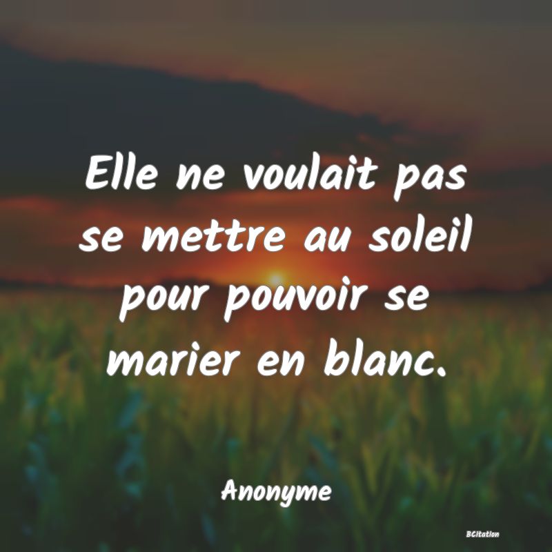 image de citation: Elle ne voulait pas se mettre au soleil pour pouvoir se marier en blanc.