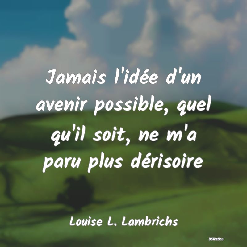 image de citation: Jamais l'idée d'un avenir possible, quel qu'il soit, ne m'a paru plus dérisoire