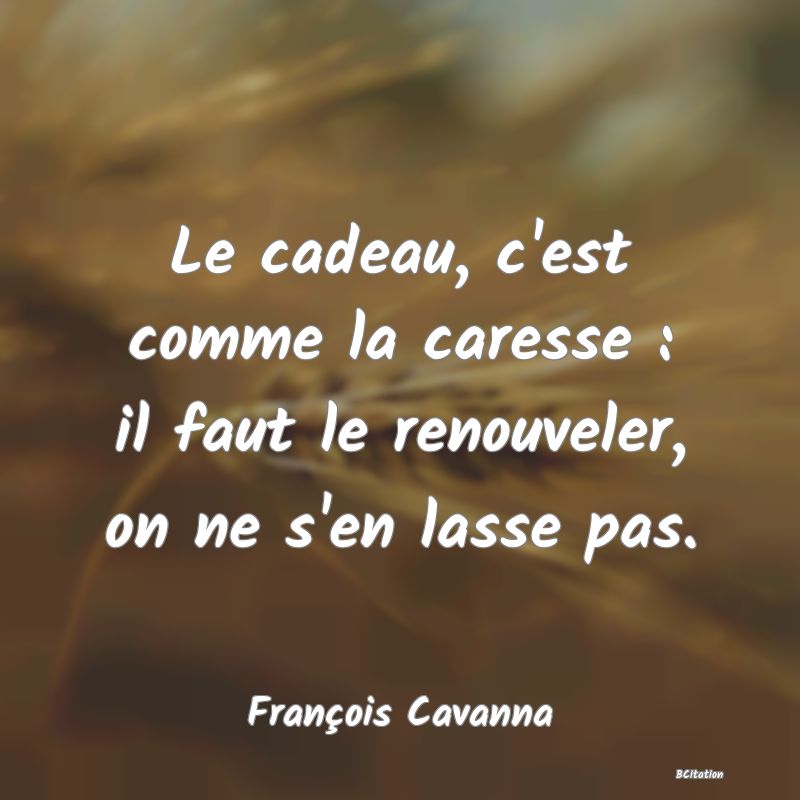 image de citation: Le cadeau, c'est comme la caresse : il faut le renouveler, on ne s'en lasse pas.