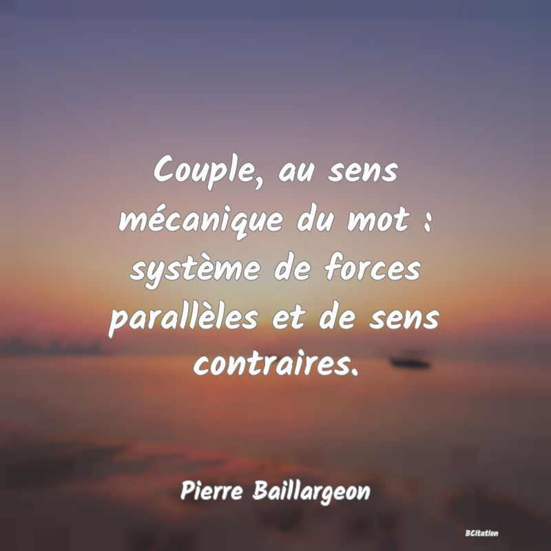 image de citation: Couple, au sens mécanique du mot : système de forces parallèles et de sens contraires.