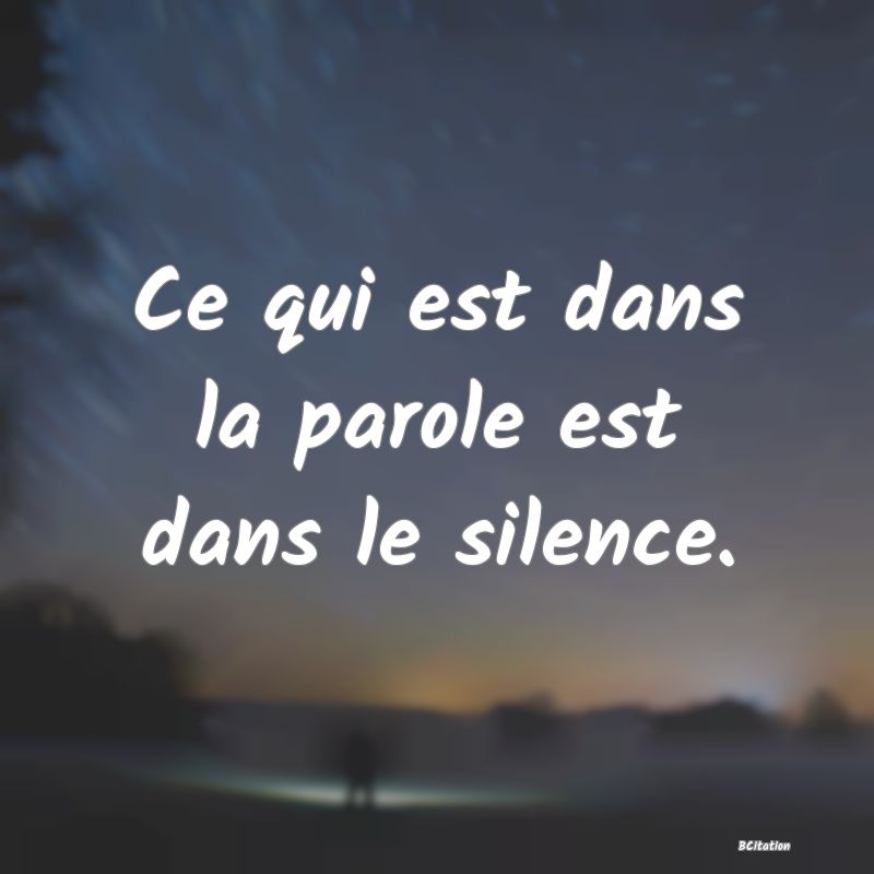 image de citation: Ce qui est dans la parole est dans le silence.