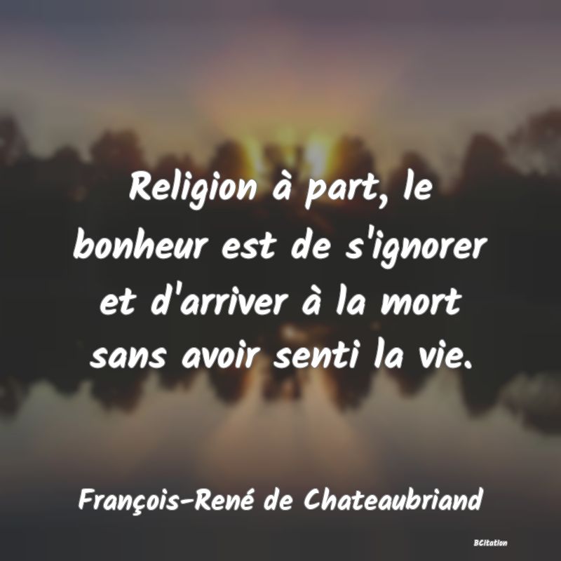 image de citation: Religion à part, le bonheur est de s'ignorer et d'arriver à la mort sans avoir senti la vie.